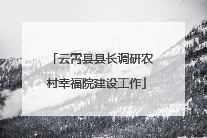 云霄县县长调研农村幸福院建设工作