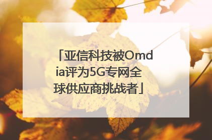 亚信科技被Omdia评为5G专网全球供应商挑战者