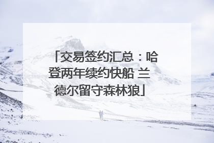 交易签约汇总：哈登两年续约快船 兰德尔留守森林狼