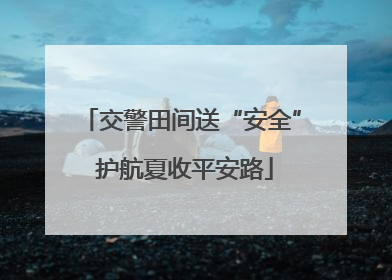 交警田间送“安全” 护航夏收平安路