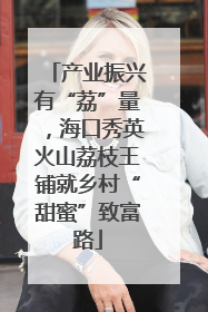 产业振兴有“荔”量，海口秀英火山荔枝王铺就乡村“甜蜜”致富路