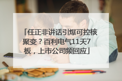 任正非讲话引爆可控核聚变？百利电气11天7板，上市公司频回应