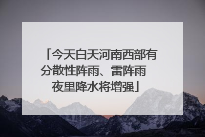 今天白天河南西部有分散性阵雨、雷阵雨 夜里降水将增强
