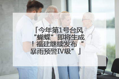 今年第1号台风“蝴蝶”即将生成！福建继续发布“暴雨预警Ⅳ级”
