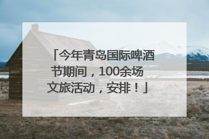 今年青岛国际啤酒节期间，100余场文旅活动，安排！