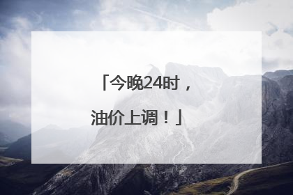 今晚24时，油价上调！