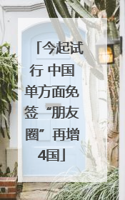 今起试行 中国单方面免签“朋友圈”再增4国