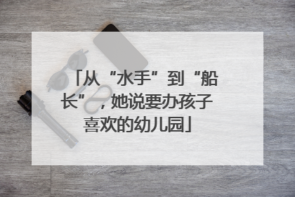 从“水手”到“船长”，她说要办孩子喜欢的幼儿园