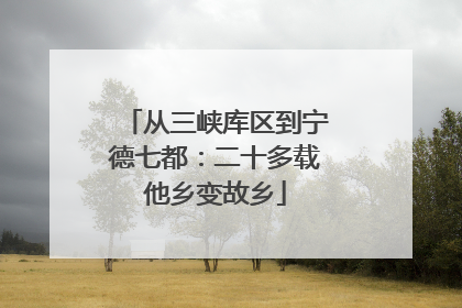 从三峡库区到宁德七都：二十多载他乡变故乡