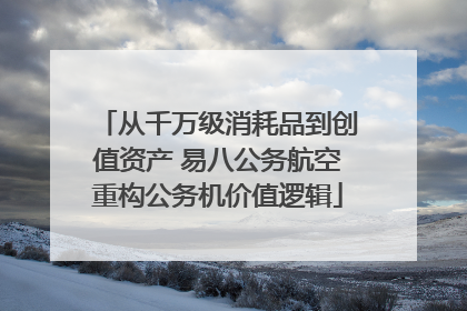 从千万级消耗品到创值资产 易八公务航空重构公务机价值逻辑