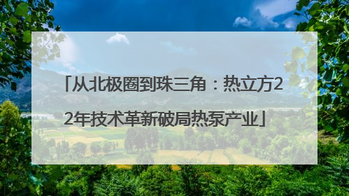 从北极圈到珠三角：热立方22年技术革新破局热泵产业
