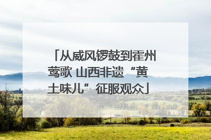 从威风锣鼓到霍州莺歌 山西非遗“黄土味儿”征服观众