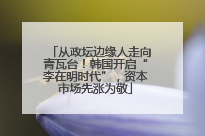 从政坛边缘人走向青瓦台！韩国开启“李在明时代”，资本市场先涨为敬