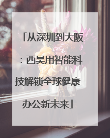 从深圳到大阪：西昊用智能科技解锁全球健康办公新未来