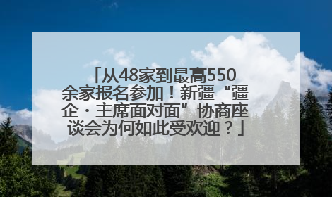 从48家到最高550余家报名参加！新疆“疆企・主席面对面”协商座谈会为何如此受欢迎？