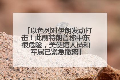 以色列对伊朗发动打击！此前特朗普称中东很危险，美使馆人员和军属已紧急撤离
