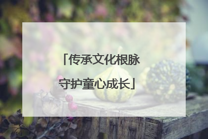 传承文化根脉 守护童心成长
