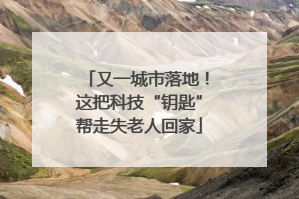 又一城市落地！这把科技“钥匙”帮走失老人回家