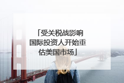受关税战影响 国际投资人开始重估美国市场