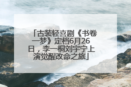 古装轻喜剧《书卷一梦》定档6月26日，李一桐刘宇宁上演觉醒改命之旅