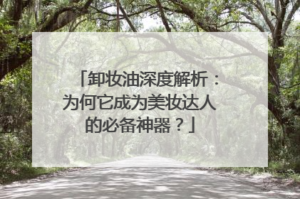 卸妆油深度解析：为何它成为美妆达人的必备神器？