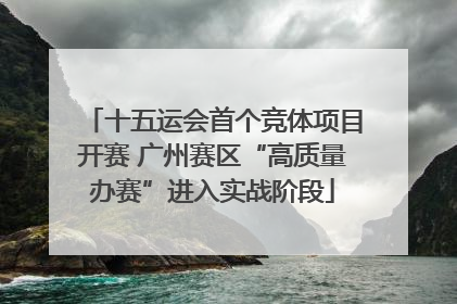 十五运会首个竞体项目开赛 广州赛区“高质量办赛”进入实战阶段