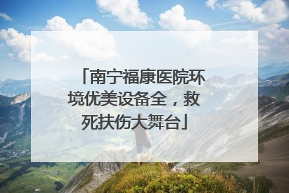 南宁福康医院环境优美设备全，救死扶伤大舞台