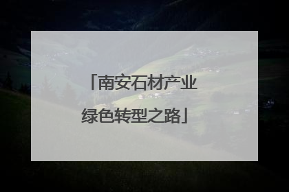南安石材产业绿色转型之路