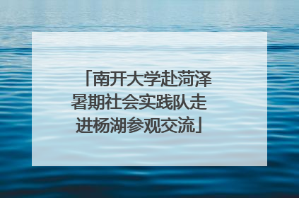 南开大学赴菏泽暑期社会实践队走进杨湖参观交流