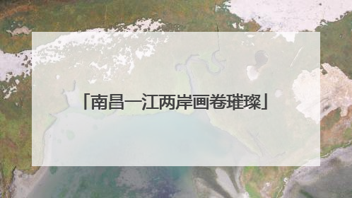 南昌一江两岸画卷璀璨