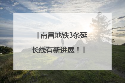 南昌地铁3条延长线有新进展！