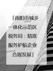 南阳市城乡一体化示范区税务局：精准服务护航企业合规发展
