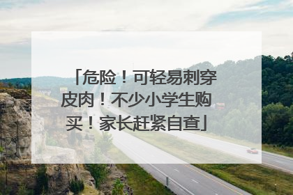 危险！可轻易刺穿皮肉！不少小学生购买！家长赶紧自查