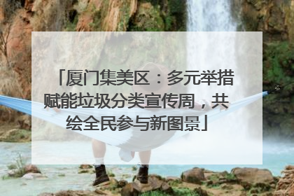 厦门集美区：多元举措赋能垃圾分类宣传周，共绘全民参与新图景