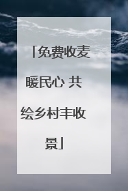 免费收麦暖民心 共绘乡村丰收景