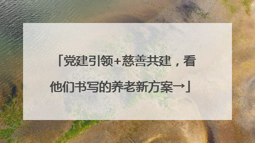 党建引领+慈善共建，看他们书写的养老新方案→