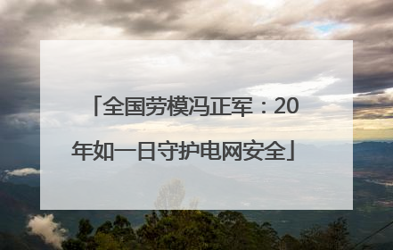 全国劳模冯正军：20年如一日守护电网安全