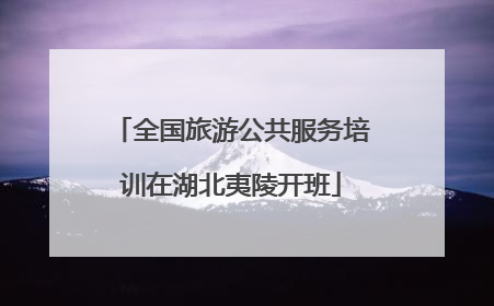 全国旅游公共服务培训在湖北夷陵开班