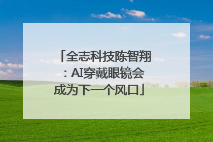 全志科技陈智翔：AI穿戴眼镜会成为下一个风口
