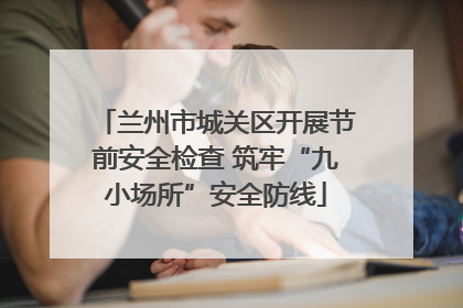 兰州市城关区开展节前安全检查 筑牢“九小场所”安全防线