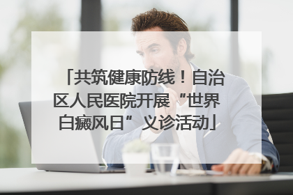 共筑健康防线！自治区人民医院开展“世界白癜风日”义诊活动