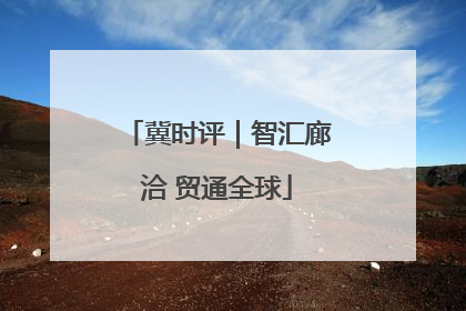 冀时评｜智汇廊洽 贸通全球