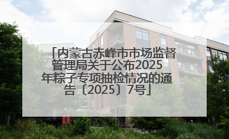 内蒙古赤峰市市场监督管理局关于公布2025年粽子专项抽检情况的通告〔2025〕7号