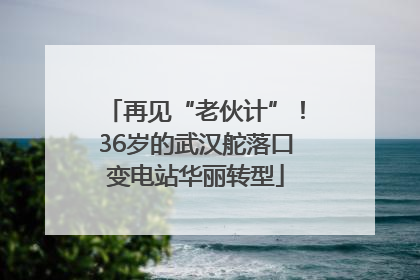 再见“老伙计”！36岁的武汉舵落口变电站华丽转型