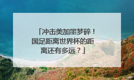 冲击美加墨梦碎！国足距离世界杯的距离还有多远？