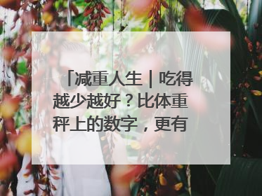 减重人生｜吃得越少越好？比体重秤上的数字，更有意义的是什么？