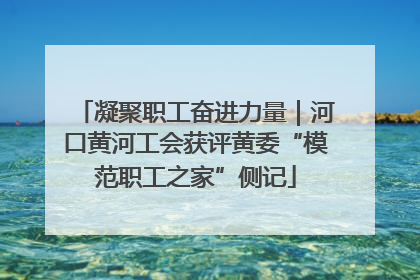 凝聚职工奋进力量｜河口黄河工会获评黄委“模范职工之家”侧记