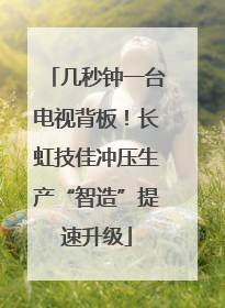 几秒钟一台电视背板！长虹技佳冲压生产“智造”提速升级