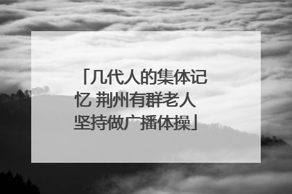 几代人的集体记忆 荆州有群老人坚持做广播体操