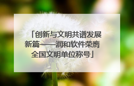 创新与文明共谱发展新篇——润和软件荣膺全国文明单位称号